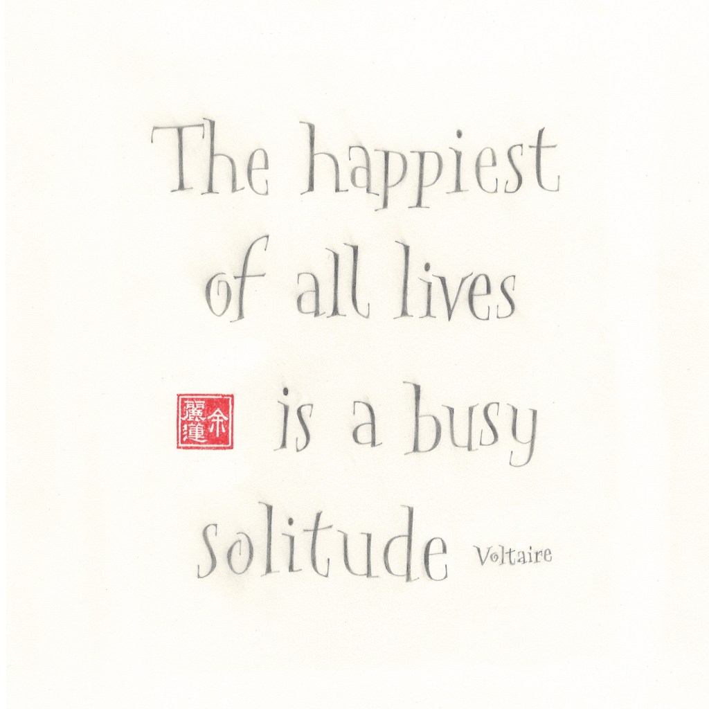 The happiest of all lives is a busy solitude. Voltaire
