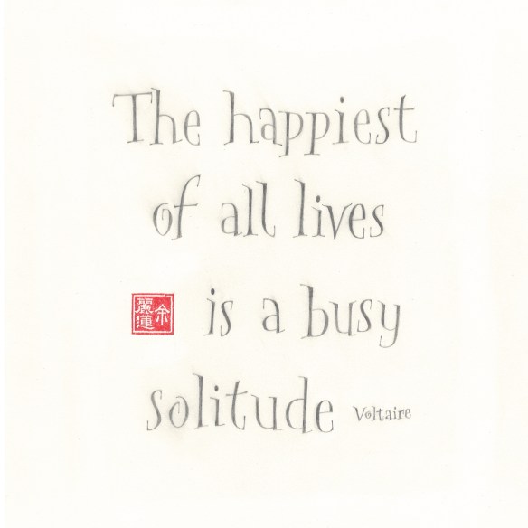 The happiest of all lives is a busy solitude. Voltaire