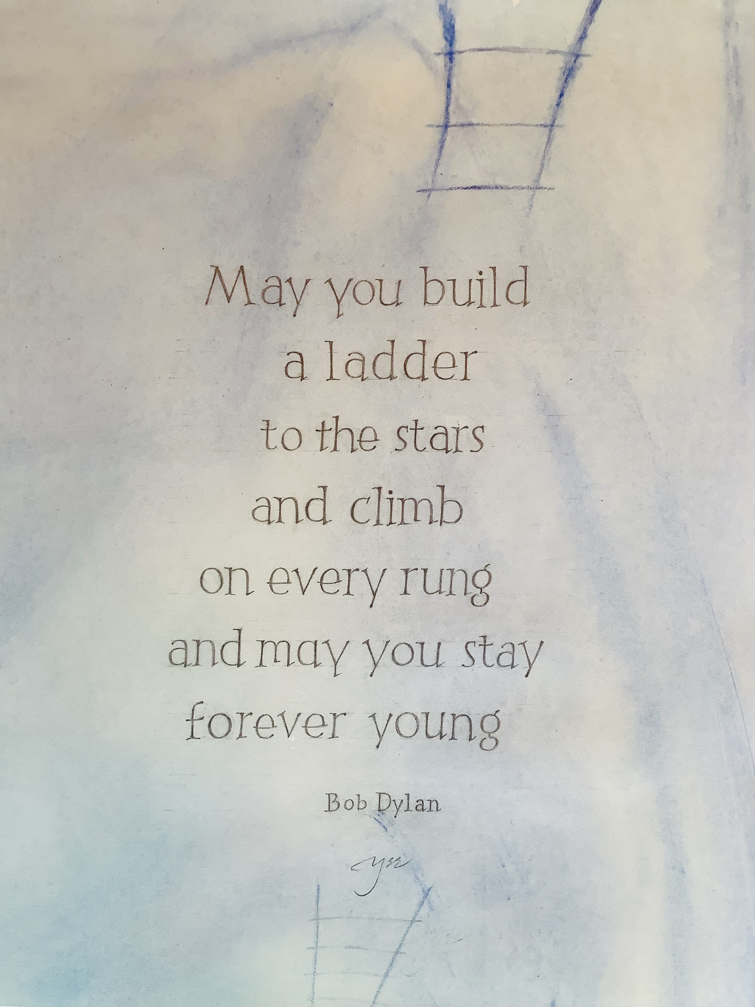 May you build a ladder to the stars and climb on every rung and may you stay forever young. Bob Dylan